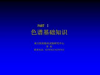 PART Ⅰ 色谱基础知识 南方医院临床试验研究中心 李 科 联系电话： 62787825/62787815