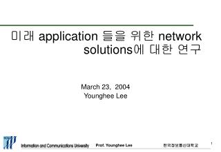 미래 application 들을 위한 network solutions 에 대한 연구 March 23, 2004 Younghee Lee