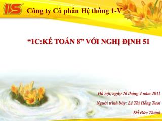 “1C:KẾ TOÁN 8” VỚI NGHỊ ĐỊNH 51 Hà nội, ngày 26 tháng 4 năm 2011 Người trình bày: Lê Thị Hồng Tươi