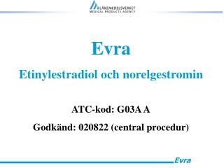 Evra Etinylestradiol och norelgestromin ATC-kod: G03A A Godkänd: 020822 (central procedur)