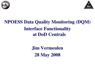 NPOESS Data Quality Monitoring (DQM) Interface Functionality at DoD Centrals Jim Vermeulen