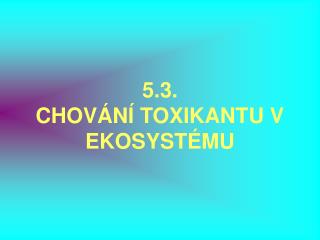 5.3. CHOVÁNÍ TOXIKANTU V EKOSYSTÉMU