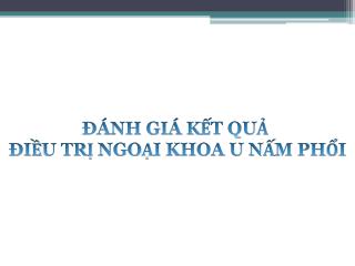 ĐÁNH GIÁ KẾT QUẢ ĐIỀU TRỊ NGOẠI KHOA U NẤM PHỔI