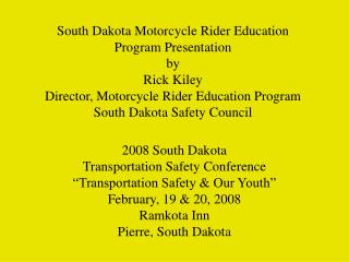 South Dakota Motorcycle Rider Education Program Presentation by Rick Kiley Director, Motorcycle Rider Education Program