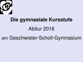 Die gymnasiale Kursstufe Abitur 2016 am Geschwister-Scholl-Gymnasium