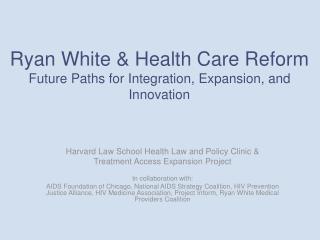Ryan White &amp; Health Care Reform Future Paths for Integration, Expansion, and Innovation