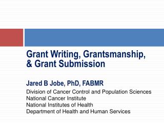 Grant Writing, Grantsmanship , &amp; Grant Submission Jared B Jobe, PhD, FABMR
