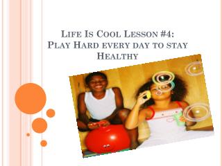 Life Is Cool Lesson #4: Play Hard every day to stay Healthy