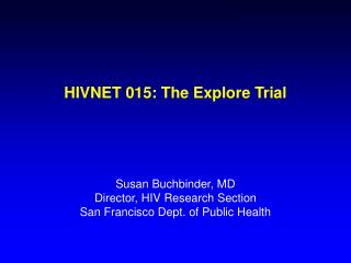 HIVNET 015: The Explore Trial Susan Buchbinder, MD Director, HIV Research Section