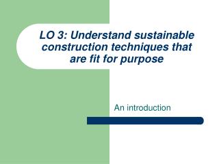 LO 3: Understand sustainable construction techniques that are fit for purpose