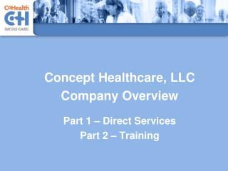 Concept Healthcare, LLC Company Overview Part 1 – Direct Services Part 2 – Training