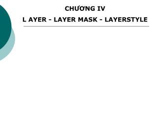 CHƯƠNG IV L AYER - LAYER MASK - LAYERSTYLE