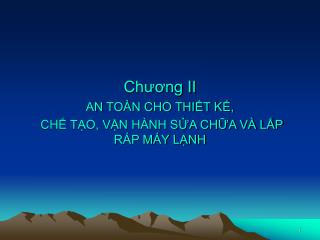 Chương II AN TOÀN CHO THIẾT KẾ, CHẾ TẠO, VẬN HÀNH SỬA CHỮA VÀ LẮP RÁP MÁY LẠNH