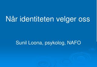 Når identiteten velger oss Sunil Loona, psykolog, NAFO
