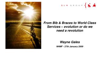 From Bib &amp; Braces to World Class Services – evolution or do we need a revolution Wayne Gales