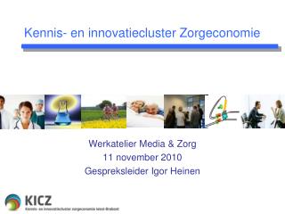 Werkatelier Media &amp; Zorg 11 november 2010 Gespreksleider Igor Heinen
