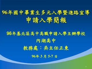 96 年基北區高中高職申請入學主辦學校 內湖高中 教務處：吳主任正東