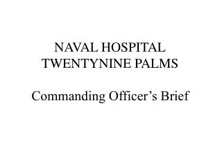 NAVAL HOSPITAL TWENTYNINE PALMS Commanding Officer’s Brief