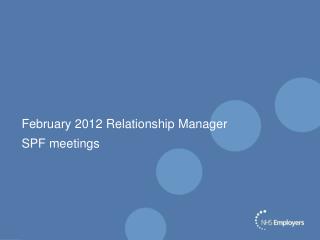 February 2012 Relationship Manager SPF meetings