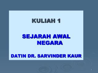 KULIAH 1 SEJARAH AWAL NEGARA DATIN DR. SARVINDER KAUR