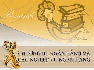 CHƯƠNG III: NGÂN HÀNG VÀ CÁC NGHIỆP VỤ NGÂN HÀNG