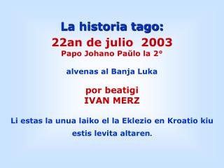 La historia tago: 22an de julio 2003 Papo Johano Paŭlo la 2° alvenas al Banja Luka por beatigi