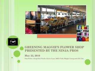 GREENING MAGGIE’S FLOWER SHOP PRESENTED BY THE NINJA PROS