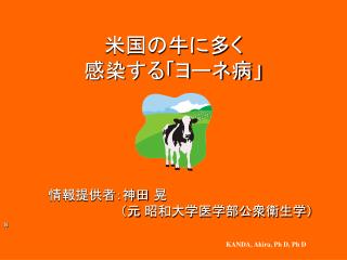 米国の牛に多く 感染する「ヨーネ病」 　　　　　情報提供者：神田 晃 　　　　　　　　　　　　　（元 昭和大学医学部公衆衛生学） 　　　　　　　　　　ｓ