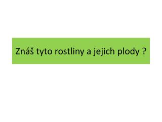 Znáš tyto rostliny a jejich plody ?