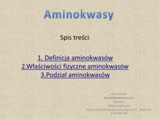 Spis treści : 1. Definicja aminokwasów 2.Właściwości fizyczne aminokwasów 3.Podział aminokwasów