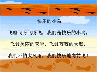 快乐的小鸟 飞呀飞呀飞呀飞，我们是快乐的小鸟， 飞过美丽的天空，飞过蓝蓝的大海， 我们不怕大风雨，我们快乐地向前飞！