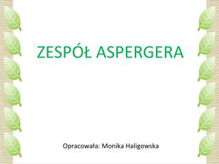 ZESPÓŁ ASPERGERA Opracowała: Monika Haligowska