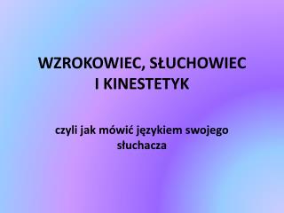 WZROKOWIEC, SŁUCHOWIEC I KINESTETYK