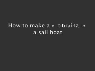 How to make a «  tītīrāina  » a sail boat