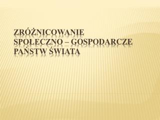 Zróżnicowanie społeczno – gospodarcze państw ś wiata