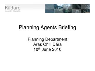 Planning Agents Briefing Planning Department Aras Chill Dara 10 th June 2010