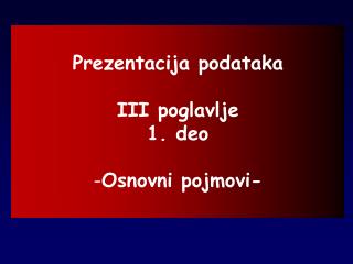 Prezentacija podataka III poglavlje 1. deo Osnovni pojmovi-