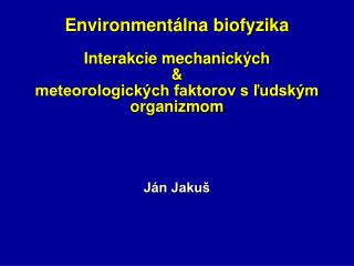 Environmentálna biofyzika Interakcie mechanických &amp; meteorologických faktorov s ľudským organizmom