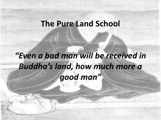 The Pure Land School “Even a bad man will be received in Buddha’s land, how much more a good man”