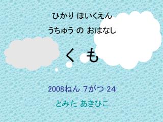 ひかり ほいくえん うちゅう の おはなし く　も 2008 ねん ７がつ 2 ４ とみた あきひこ