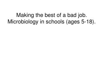 Making the best of a bad job. Microbiology in schools (ages 5-18).