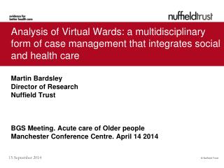 Martin Bardsley Director of Research Nuffield Trust BGS Meeting. Acute care of Older people