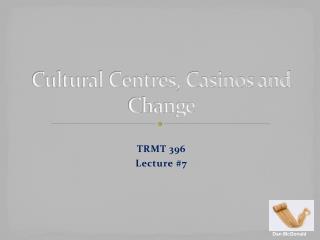 Cultural Centres, Casinos and Change