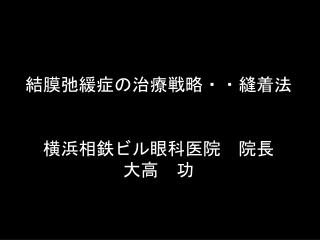 結膜弛緩症の治療戦略・・縫着法 横浜相鉄ビル眼科医院　院長 大高　功