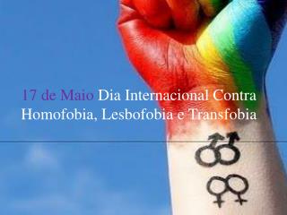 17 de Maio Dia Internacional Contra Homofobia, L esbofobia e T ransfobia