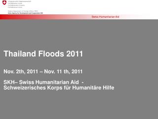 Thailand Floods 2011 Nov. 2th, 2011 – Nov. 11 th, 2011 SKH– Swiss Humanitarian Aid -