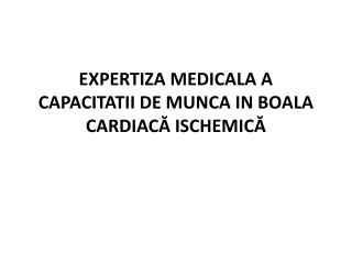 EXPERTIZA MEDICALA A CAPACITATII DE MUNCA IN B OALA CARDIAC Ă ISCHEMIC Ă