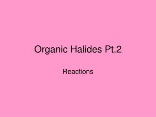 Organic Halides Pt.2