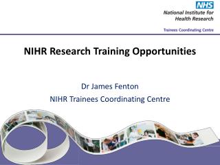 NIHR Research Training Opportunities Dr James Fenton NIHR Trainees Coordinating Centre