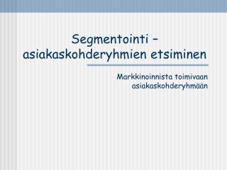 Segmentointi – asiakaskohderyhmien etsiminen